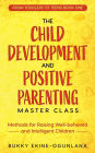 The Child Development and Positive Parenting Master Class: Proven Methods for Raising Well-Behaved and Intelligent Children, with Accelerated Learning Methods