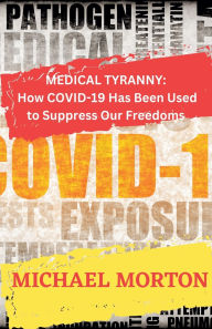 Title: Medical Tyranny: How Covid-19 Has Been Used to Suppress Our Freedoms, Author: Michael Morton