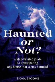 Title: Haunted or Not? A step-by-step guide to investigating any house that seems haunted, Author: Fiona Broome