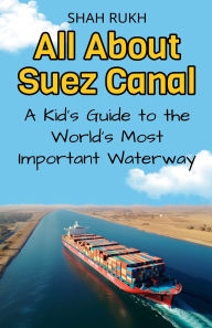 Title: All About Suez Canal: A Kid's Guide to the World's Most Important Waterway, Author: Shah Rukh