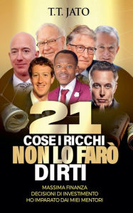 Title: 21 Cose I Ricchi Non Lo Farï¿½ Dirti Massima Finanza Decisioni Di Investimento Ho Imparato Dai Miei Mentori, Author: T T Jato