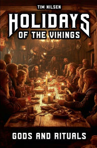 Title: Holidays of the Vikings - Gods and Rituals: Myths, Sacrifice and Community in the far north - The Spiritual Customs of a Proud Culture, Author: Tim Nilsen
