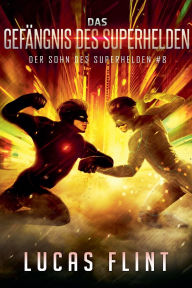 Title: Das Gefï¿½ngnis des Superhelden, Author: Lucas Flint