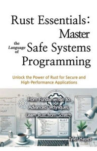 Title: Rust Essentials: Master the Language of Safe Systems Programming, Author: Tyler Hayes
