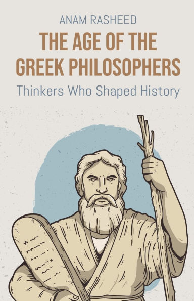 The Age of the Greek Philosophers: Thinkers Who Shaped History