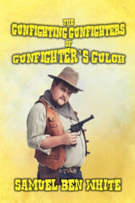Title: The Gunfighting Gunfighters of Gunfighter's Gulch, Author: Samuel Ben White