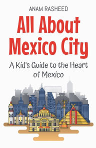Title: All About Mexico City: A Kid's Guide to the Heart of Mexico, Author: Anam Rasheed