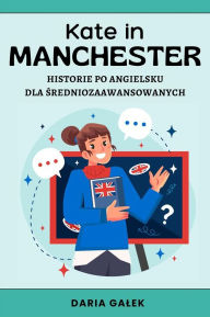 Title: Kate in Manchester: Historie po Angielsku dla Sredniozaawansowanych, Author: Daria Galek