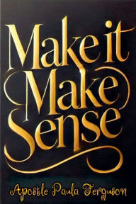 Title: Make it Make Sense, Author: Apostle Paula Ferguson