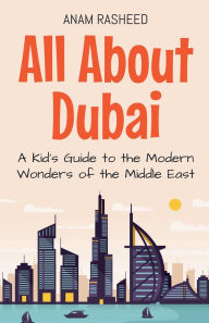 Title: All About Dubai: A Kid's Guide to the Modern Wonders of the Middle East, Author: Anam Rasheed