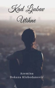 Title: Kad Ljubav Utihne, Author: Azemina Dokaza Klobodanovic