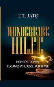 Title: Wunderbare Hilfe Ihre gï¿½ttlichen Zugangsschlï¿½ssel zur Spitze, Author: T T Jato