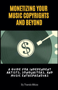 Title: Monetizing Your Music Copyrights and Beyond, Author: Thando Mkize