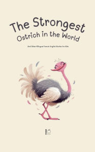 Title: The Strongest Ostrich in the World And Other Bilingual French-English Stories for Kids, Author: Pomme Bilingual