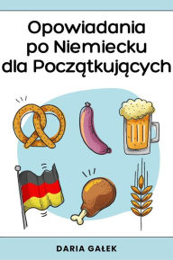 Title: Opowiadania po Niemiecku dla Poczatkujacych, Author: Daria Galek