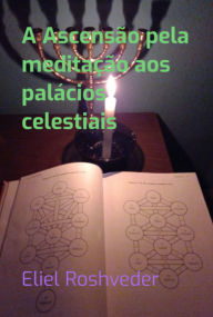 Title: A Ascensão Pela Meditação Aos Palácios Celestiais, Author: Eliel Roshveder