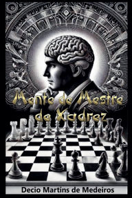 Title: Mente de Mestre de Xadrez, Author: Decio Martins de Medeiros