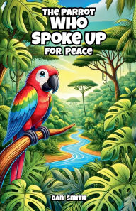 Title: The Parrot Who Spoke Up for Peace, Author: Dan Smith