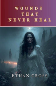 Title: Wounds That Never Heal, Author: Ethan Cross