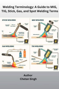 Title: Welding Terminology: A Guide to MIG, TIG, Stick, Gas, and Spot Welding Terms, Author: Chetan Singh