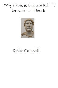 Title: Why a Roman Emperor Rebuilt Jerusalem and Jerash, Author: Deslee Campbell