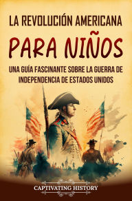 Title: La Revolución americana para niños: Una guía fascinante sobre la guerra de Independencia de Estados Unidos, Author: Captivating History