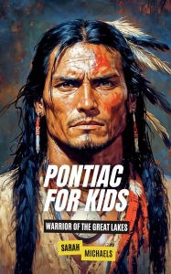 Title: Pontiac For Kids: Warrior of the Great Lakes, Author: Sarah Michaels