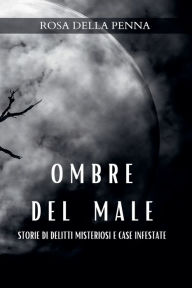 Title: Ombre del Male: Storie di Delitti misteriosi e Case infestate, Author: Rosa Della Penna