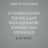 Title: 50 Things Every Young Lady Should Know: Revised and Expanded: What to Do, What to Say, and How to Behave, Author: Kay West