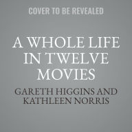 Title: A Whole Life in Twelve Movies: A Cinematic Journey to a Deeper Spirituality, Author: Gareth Higgins