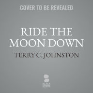 Title: Ride the Moon Down: A Novel, Author: Terry C. Johnston