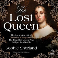 Title: The Lost Queen: The Surprising Life of Catherine of Braganza-The Forgotten Queen Who Bridged Two Worlds, Author: Sophie Shorland