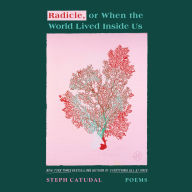 Title: Radicle, or When the World Lived Inside Us: Poems, Author: Steph Catudal
