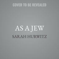 Title: As a Jew: Reclaiming Our Story from Those Who Blame, Shame, and Try to Erase Us, Author: Sarah Hurwitz