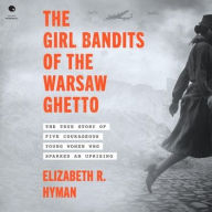 Title: The Girl Bandits of the Warsaw Ghetto: The True Story of Five Courageous Young Women Who Sparked an Uprising, Author: Elizabeth R. Hyman