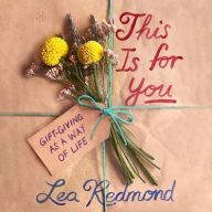 Title: This Is for You: Gift-Giving as a Way of Life, Author: Lea Redmond