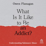 Title: What Is It Like to Be an Addict?: Understanding Substance Abuse, Author: Owen Flanagan