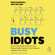 Title: Busy Idiots: Learn the Brain Science and Productivity Hacks to Get Ahead Without Stress, Author: Brad Marshall