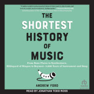 Title: The Shortest History of Music: From Bone Flutes to Synthesizers, Hildegard of Bingen to Beyoncé?5,000 Years of Instrument and Song, Author: Andrew Ford