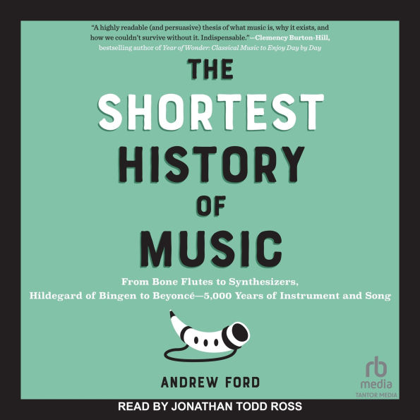 The Shortest History of Music: From Bone Flutes to Synthesizers, Hildegard of Bingen to Beyoncé?5,000 Years of Instrument and Song
