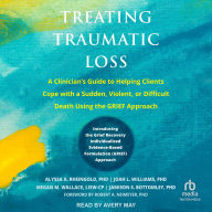 Title: Treating Traumatic Loss: A Clinician's Guide to Helping Clients Cope with a Sudden, Violent, or Difficult Death Using the GRIEF Approach, Author: Megan M. Wallace