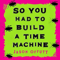 Title: So You Had To Build A Time Machine, Author: Jason Offutt