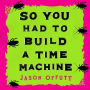 So You Had To Build A Time Machine