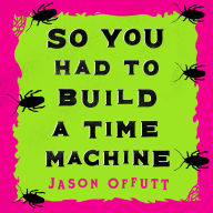 Title: So You Had To Build A Time Machine, Author: Jason Offutt