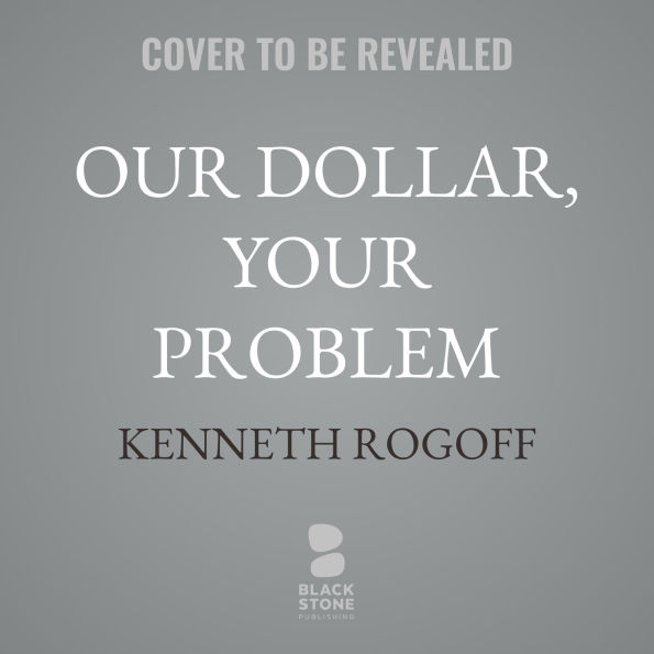 Our Dollar, Your Problem: An Insider's View of Seven Turbulent Decades of Global Finance, and the Road Ahead