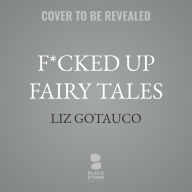 Title: F*cked Up Fairy Tales: Sinful Cinderellas, Prince Alarmings, and Other Timeless Classics, Author: Liz Gotauco