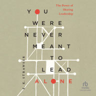 Title: You Were Never Meant to Lead Alone: The Power of Sharing Leadership, Author: E. K. Strawser