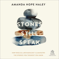 Title: Stones Still Speak: How Biblical Archaeology Illuminates the Stories You Thought You Knew, Author: Amanda Hope Haley