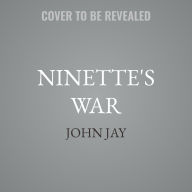 Title: Ninette's War: A Jewish Story of Survival in 1940s France, Author: John Jay