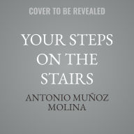 Title: Your Steps on the Stairs: A Novel, Author: Antonio Muñoz Molina
